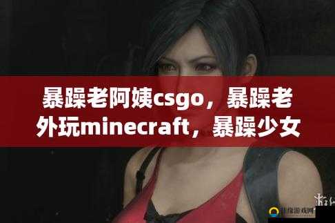 暴躁少女CSGO最强角色是谁：深度解析与实力比拼